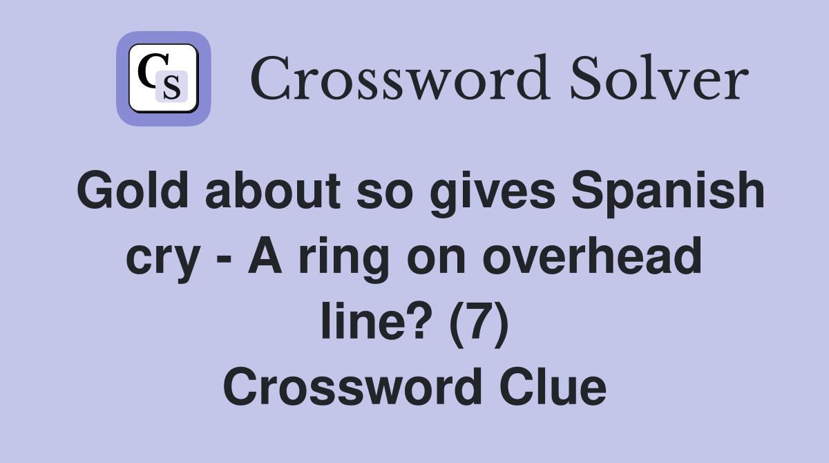 Gold about so gives Spanish cry A ring on overhead line? (7